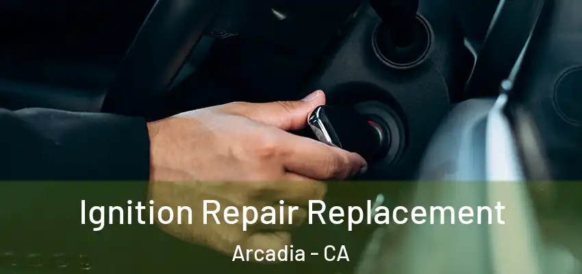  Ignition Repair Replacement Arcadia - CA